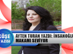 Ayten Turan Yazdı: İnsanoğlu Makamı Seviyor