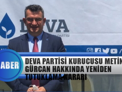 Deva Parti Kurucu Üyesi Metin Gürcan Hakkında Yeniden Tutuklama Kararı Verildi