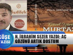 H. İbrahim Sezer Yazdı: Aç Gözünü Artık Dostum