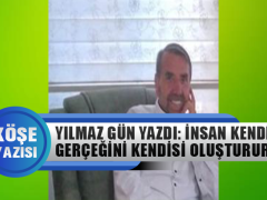 Yılmaz Gün Yazdı: İnsan Kendi Gerçeğini Kendisi Oluşturur