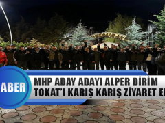 Mhp Milletvekili Aday Adayı Alper Dirim Tokat’ı Karış Karış Ziyaret Ediyor