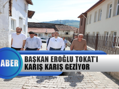 Başkan Eroğlu Tokat’ı Karış Karış Geziyor