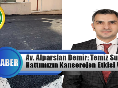 Av. M. Alparslan Demir: Temiz Su Hattımızın Kanserojen Etkisi Varken…