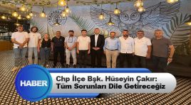 Chp Erbaa İlçe Bşk. Hüseyin Çakır: Tüm Sorunları Dile Getireceğiz