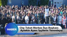 Chp Tokat Merkez İlçe Başkanı Aytekin Ayan: İşçilerin Yanındayız